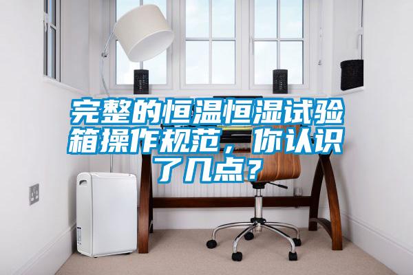 完整的恒溫恒濕試驗(yàn)箱操作規(guī)范，你認(rèn)識了幾點(diǎn)？