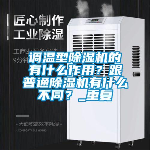 調(diào)溫型除濕機(jī)的有什么作用？跟普通除濕機(jī)有什么不同？_重復(fù)