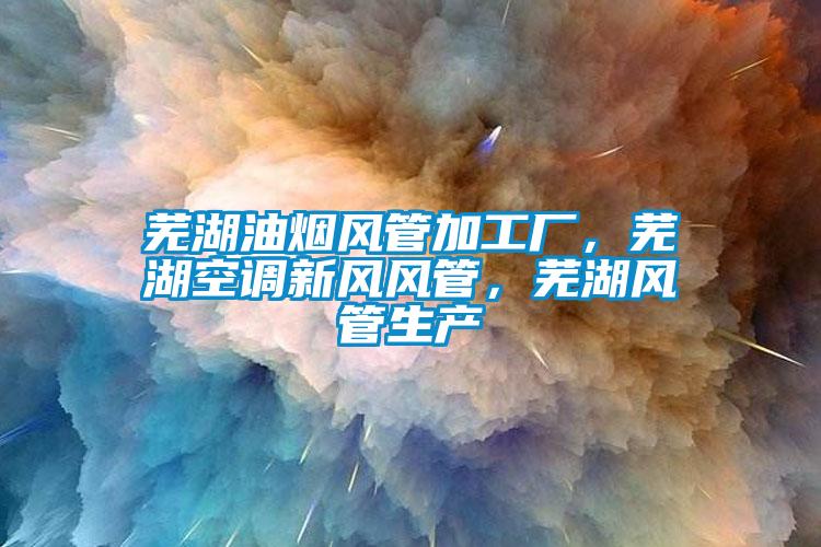 蕪湖油煙風(fēng)管加工廠，蕪湖空調(diào)新風(fēng)風(fēng)管，蕪湖風(fēng)管生產(chǎn)