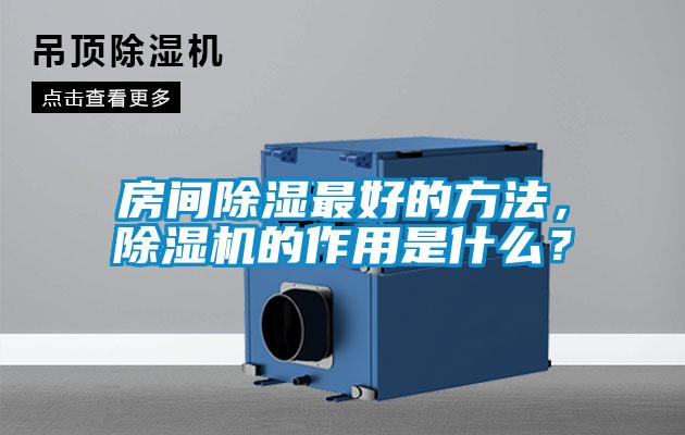 房間除濕最好的方法，除濕機(jī)的作用是什么？