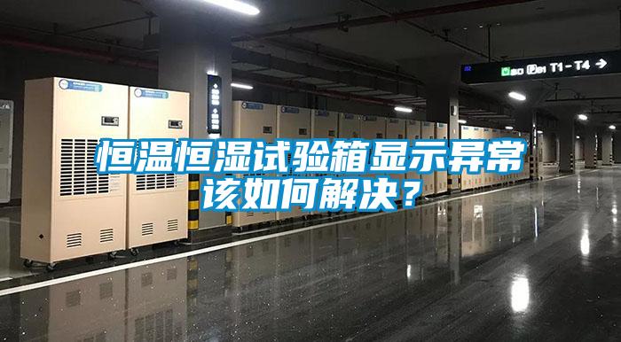 恒溫恒濕試驗(yàn)箱顯示異常該如何解決？