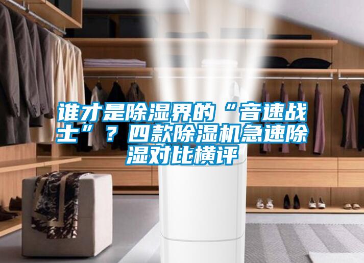 誰(shuí)才是除濕界的“音速戰(zhàn)士”？四款除濕機(jī)急速除濕對(duì)比橫評(píng)