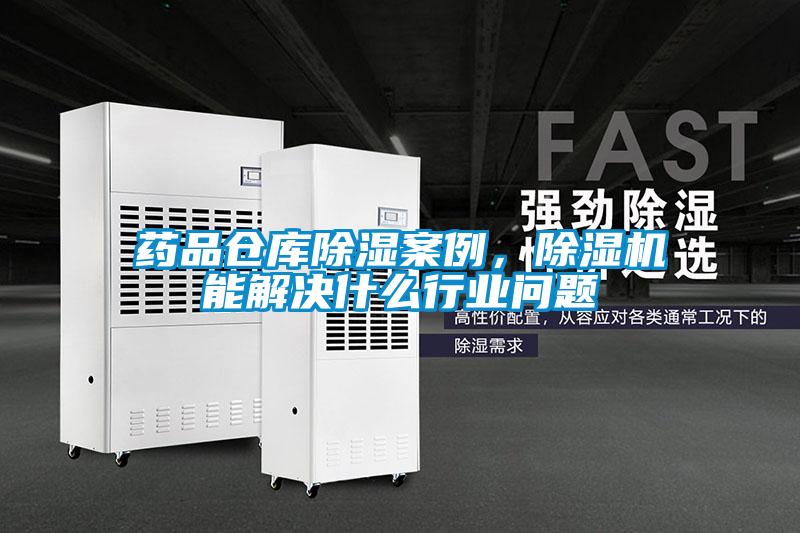 藥品倉(cāng)庫(kù)除濕案例，除濕機(jī)能解決什么行業(yè)問(wèn)題