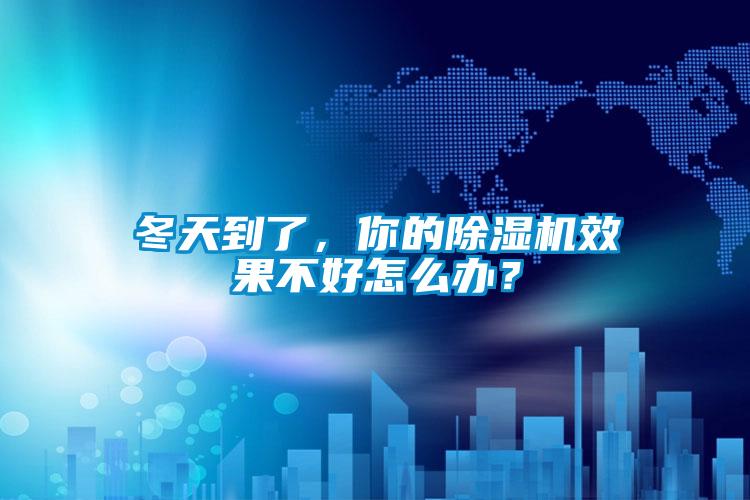 冬天到了，你的除濕機效果不好怎么辦？