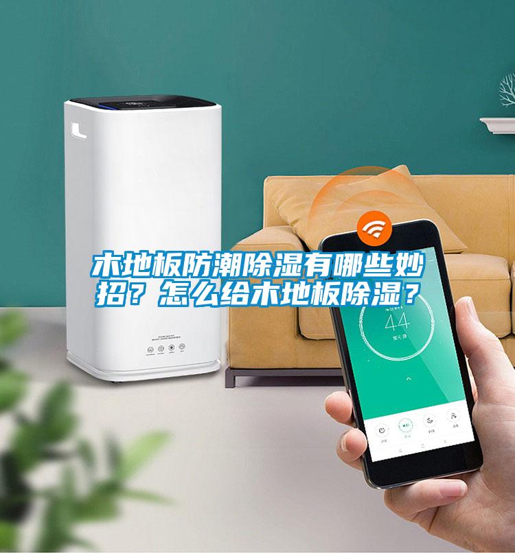 木地板防潮除濕有哪些妙招？怎么給木地板除濕？