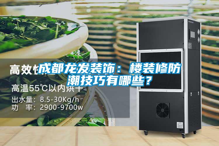 成都龍發(fā)裝飾：樓裝修防潮技巧有哪些？
