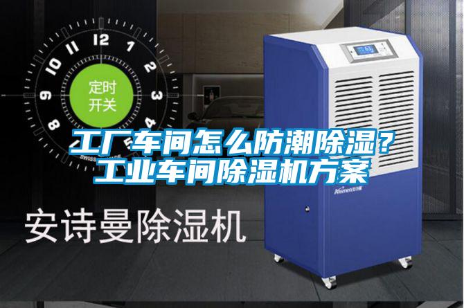 工廠車間怎么防潮除濕？工業(yè)車間除濕機(jī)方案