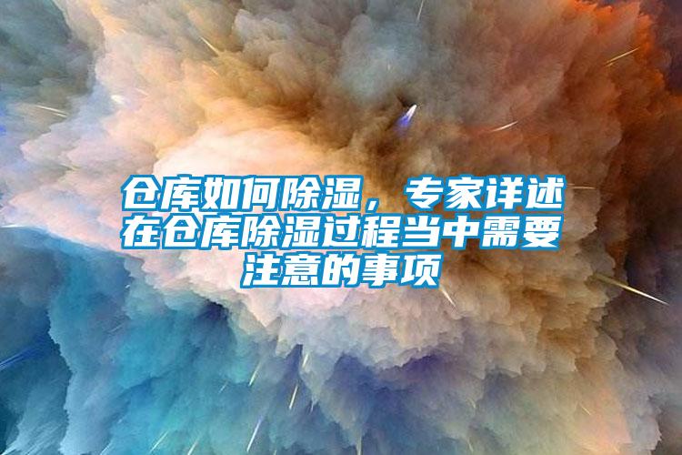 倉庫如何除濕，專家詳述在倉庫除濕過程當(dāng)中需要注意的事項