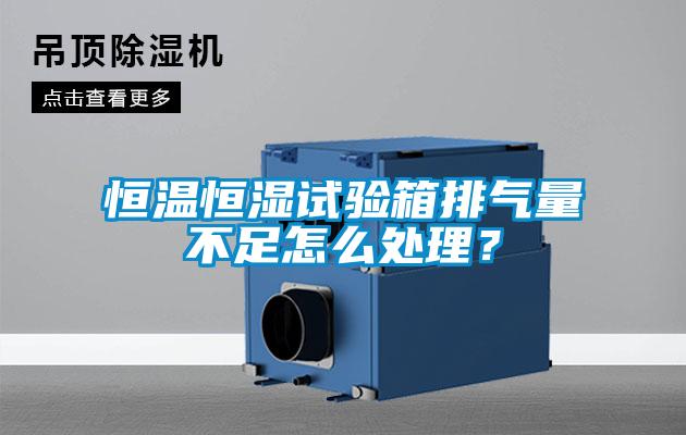 恒溫恒濕試驗(yàn)箱排氣量不足怎么處理？