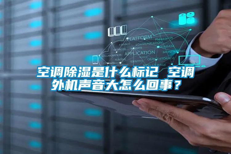 空調(diào)除濕是什么標記 空調(diào)外機聲音大怎么回事？