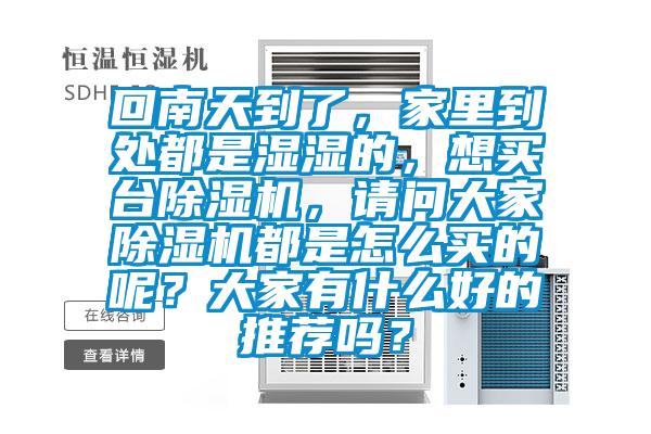 回南天到了,家里到處都是濕濕的,想買臺(tái)除濕機(jī),請(qǐng)問(wèn)大家除濕機(jī)都是怎么買的呢?大家有什么好的推薦嗎?