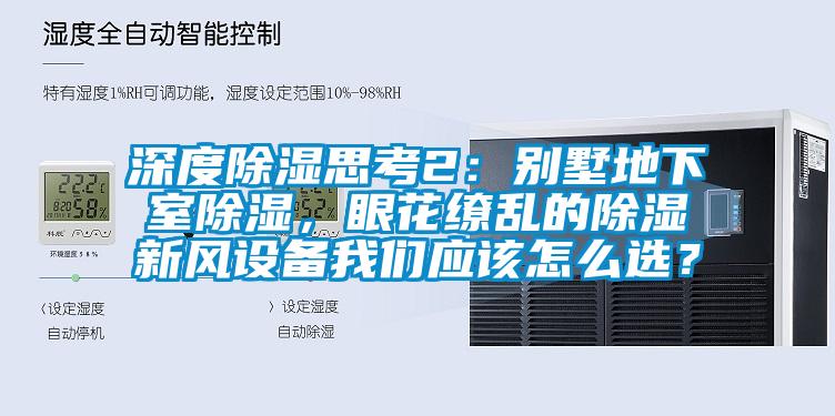 深度除濕思考2：別墅地下室除濕，眼花繚亂的除濕新風(fēng)設(shè)備我們應(yīng)該怎么選？