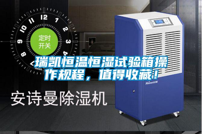 瑞凱恒溫恒濕試驗(yàn)箱操作規(guī)程，值得收藏！