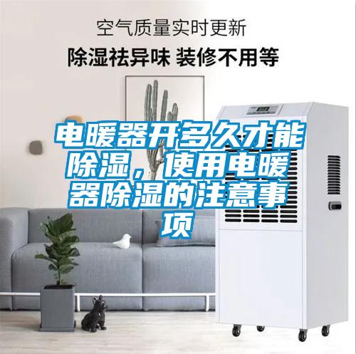電暖器開多久才能除濕，使用電暖器除濕的注意事項(xiàng)