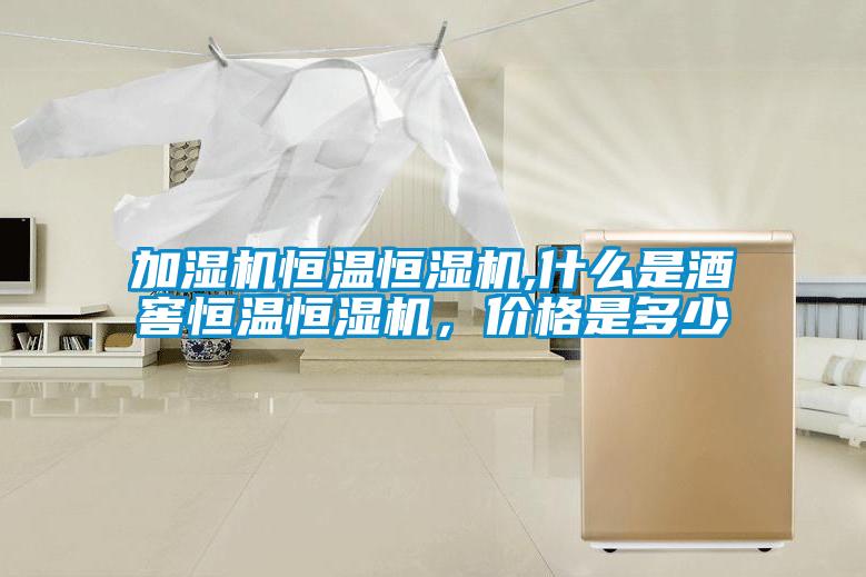 加濕機(jī)恒溫恒濕機(jī),什么是酒窖恒溫恒濕機(jī)，價(jià)格是多少