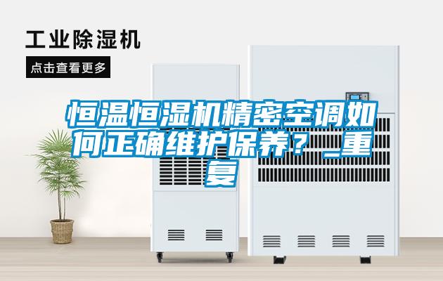 恒溫恒濕機(jī)精密空調(diào)如何正確維護(hù)保養(yǎng)？_重復(fù)