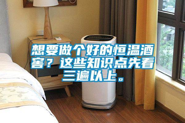 想要做個好的恒溫酒窖？這些知識點(diǎn)先看三遍以上。