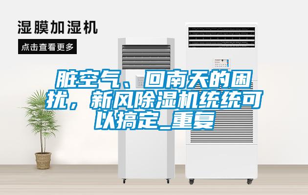 臟空氣、回南天的困擾，新風(fēng)除濕機(jī)統(tǒng)統(tǒng)可以搞定_重復(fù)