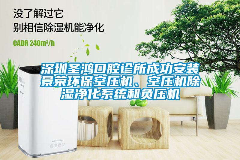 深圳圣鴻口腔診所成功安裝景榮環(huán)?？諌簷C、空壓機除濕凈化系統(tǒng)和負壓機
