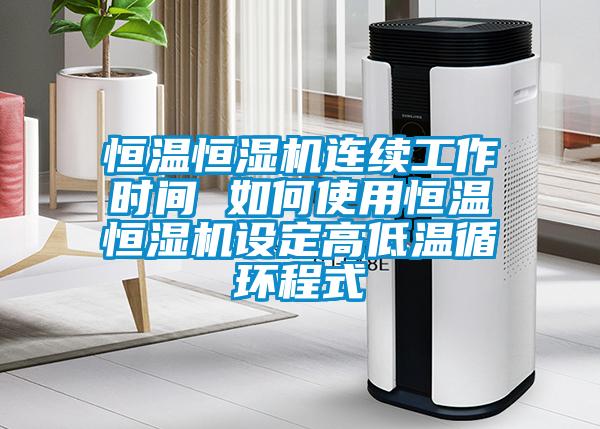 恒溫恒濕機連續(xù)工作時間 如何使用恒溫恒濕機設定高低溫循環(huán)程式