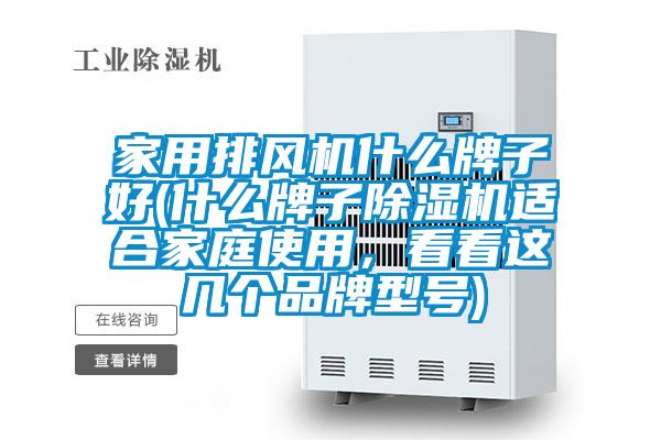 家用排風(fēng)機(jī)什么牌子好(什么牌子除濕機(jī)適合家庭使用，看看這幾個(gè)品牌型號(hào))