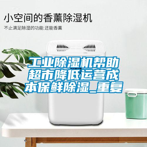 工業(yè)除濕機(jī)幫助超市降低運(yùn)營成本保鮮除濕_重復(fù)