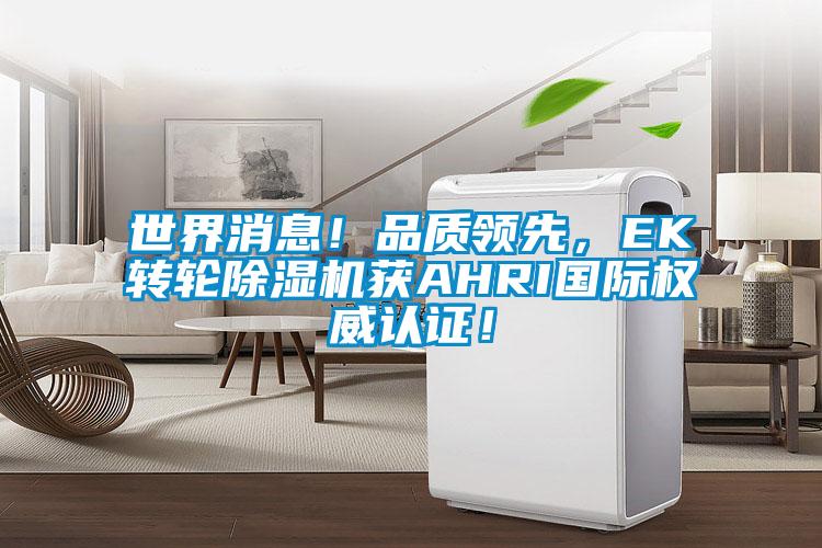 世界消息！品質(zhì)領(lǐng)先，EK轉(zhuǎn)輪除濕機(jī)獲AHRI國際權(quán)威認(rèn)證！