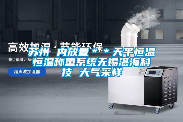 蘇州 內(nèi)放置＊＊天平恒溫恒濕稱重系統(tǒng)無錫湛?？萍?大氣采樣