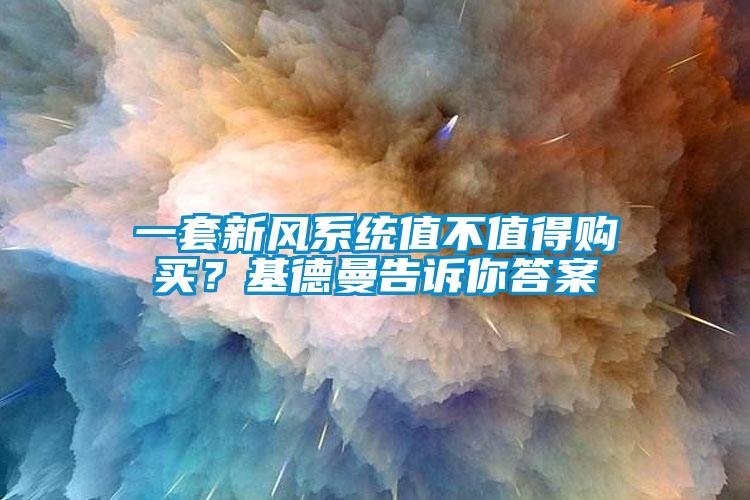 一套新風(fēng)系統(tǒng)值不值得購買？基德曼告訴你答案