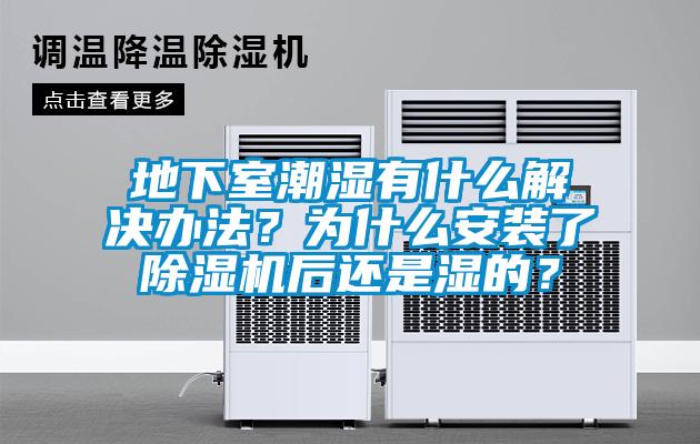 地下室潮濕有什么解決辦法？為什么安裝了除濕機后還是濕的？