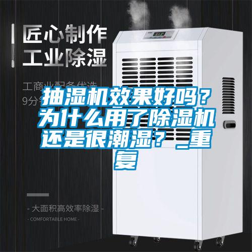 抽濕機(jī)效果好嗎？為什么用了除濕機(jī)還是很潮濕？_重復(fù)