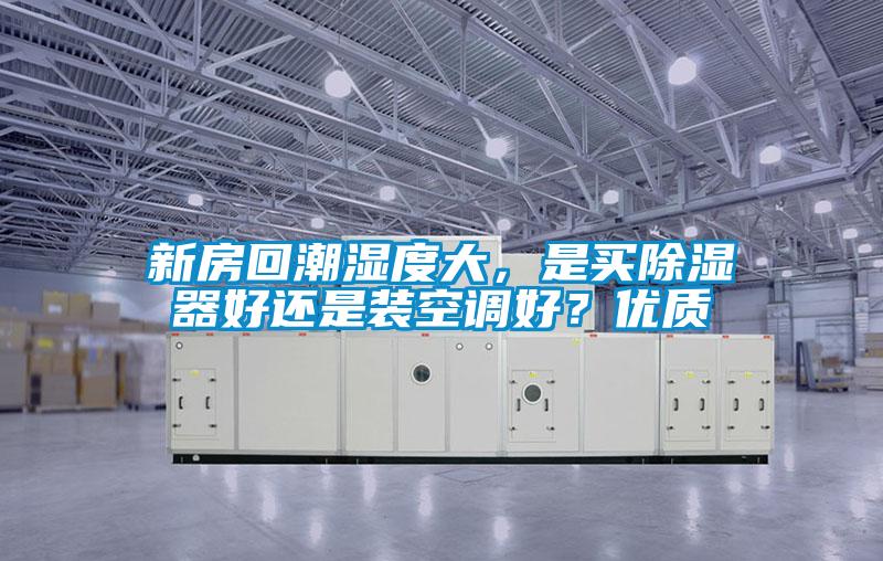 新房回潮濕度大，是買除濕器好還是裝空調(diào)好？?jī)?yōu)質(zhì)