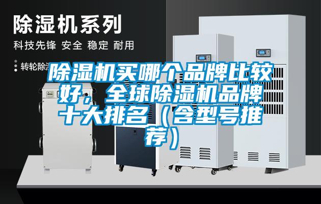 除濕機(jī)買(mǎi)哪個(gè)品牌比較好，全球除濕機(jī)品牌十大排名（含型號(hào)推薦）