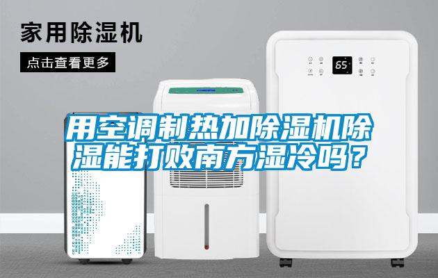 用空調(diào)制熱加除濕機(jī)除濕能打敗南方濕冷嗎？
