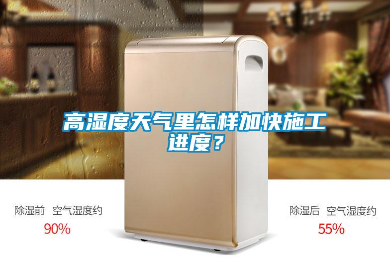 高濕度天氣里怎樣加快施工進(jìn)度？