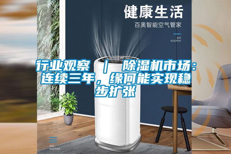 行業(yè)觀察 ｜ 除濕機市場：連續(xù)三年，緣何能實現(xiàn)穩(wěn)步擴張