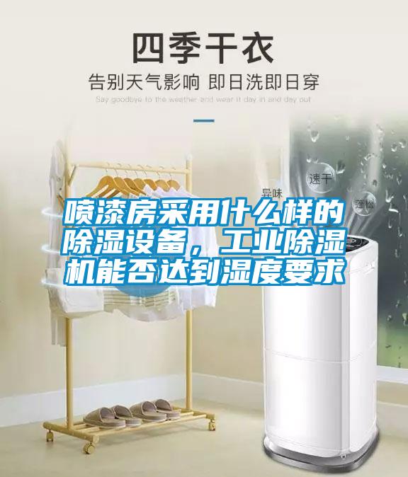 噴漆房采用什么樣的除濕設備，工業(yè)除濕機能否達到濕度要求