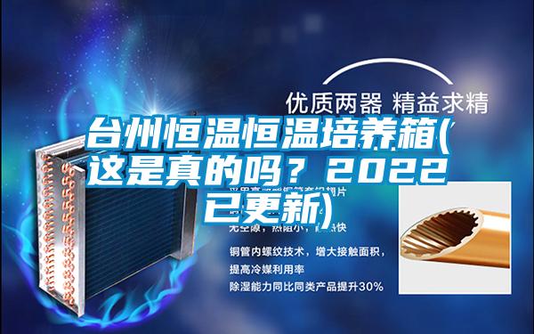 臺(tái)州恒溫恒溫培養(yǎng)箱(這是真的嗎？2022已更新)