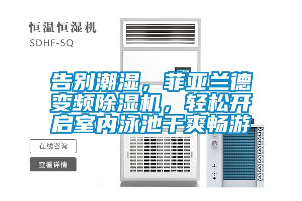 告別潮濕，菲亞蘭德變頻除濕機(jī)，輕松開啟室內(nèi)泳池干爽暢游