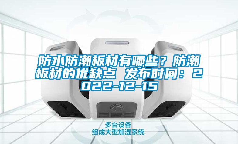 防水防潮板材有哪些？防潮板材的優(yōu)缺點(diǎn) 發(fā)布時(shí)間：2022-12-15