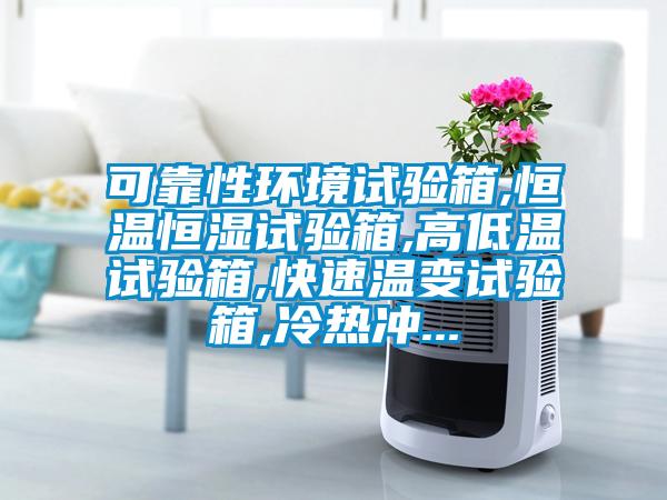 可靠性環(huán)境試驗(yàn)箱,恒溫恒濕試驗(yàn)箱,高低溫試驗(yàn)箱,快速溫變?cè)囼?yàn)箱,冷熱沖...