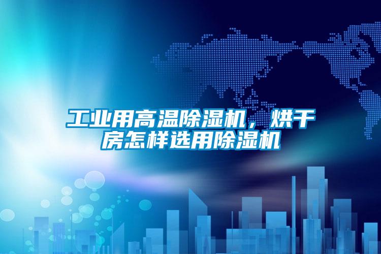 工業(yè)用高溫除濕機(jī)，烘干房怎樣選用除濕機(jī)