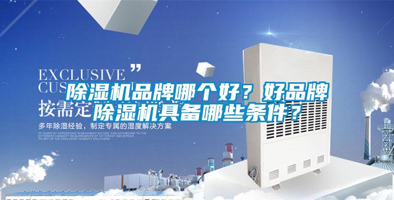 除濕機品牌哪個好？好品牌除濕機具備哪些條件？
