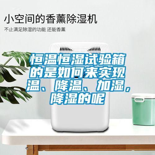 恒溫恒濕試驗(yàn)箱的是如何來(lái)實(shí)現(xiàn)溫、降溫、加濕，降濕的呢