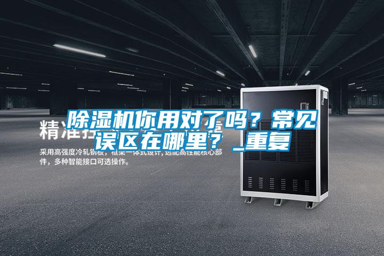 除濕機(jī)你用對了嗎？常見誤區(qū)在哪里？_重復(fù)