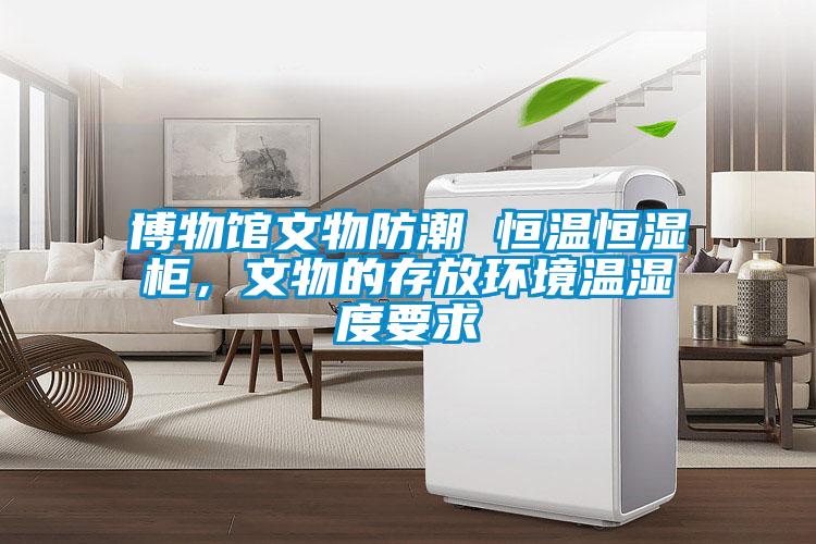 博物館文物防潮 恒溫恒濕柜，文物的存放環(huán)境溫濕度要求