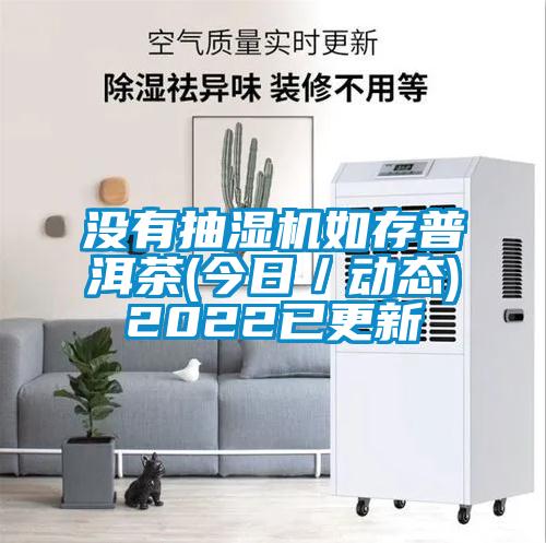 沒有抽濕機(jī)如存普洱茶(今日／動態(tài))2022已更新