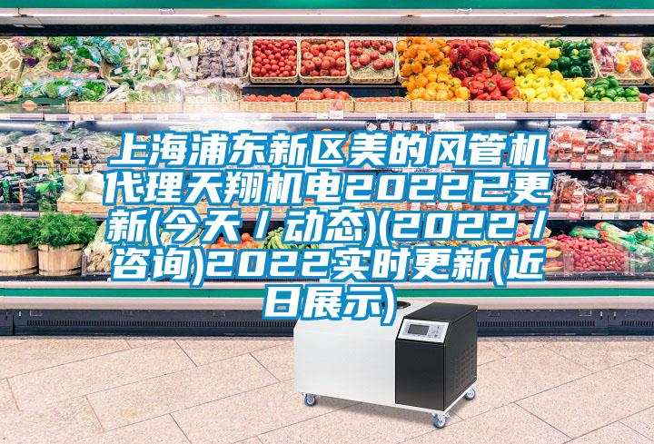 上海浦東新區(qū)美的風(fēng)管機(jī)代理天翔機(jī)電2022已更新(今天／動(dòng)態(tài))(2022／咨詢(xún))2022實(shí)時(shí)更新(近日展示)