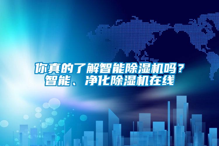 你真的了解智能除濕機嗎？智能、凈化除濕機在線