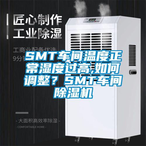 SMT車間溫度正常濕度過高,如何調(diào)整？SMT車間除濕機